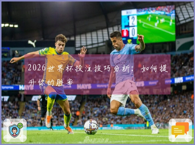 2026世界杯投注技巧分析：如何提升你的胜率