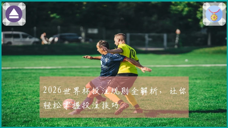 2026世界杯投注规则全解析，让你轻松掌握投注技巧