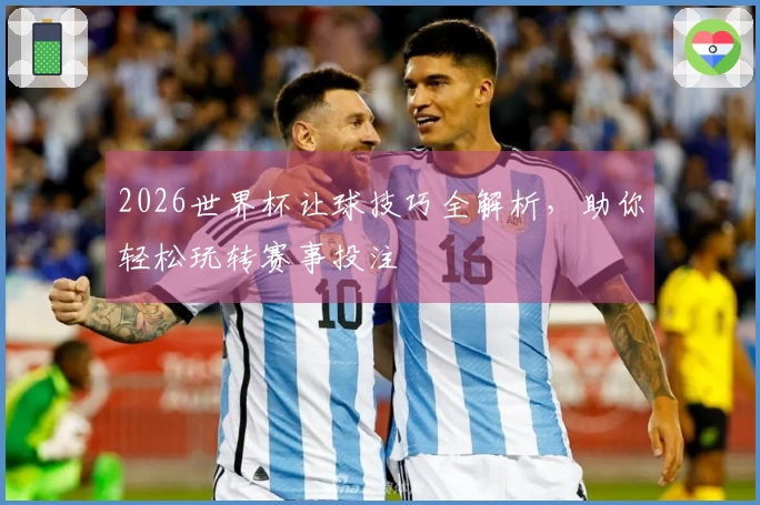 2026世界杯让球技巧全解析，助你轻松玩转赛事投注