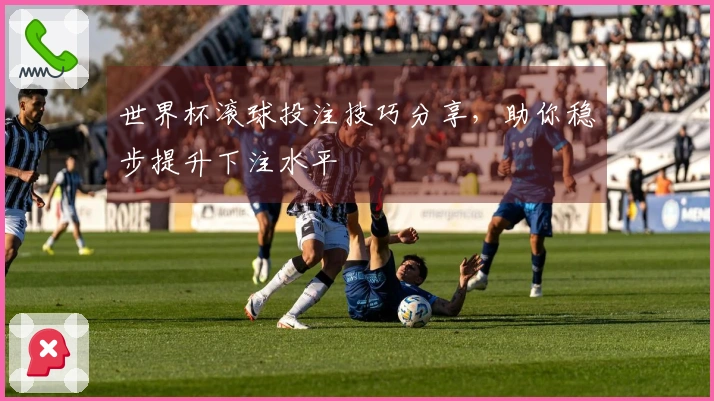 世界杯滚球投注技巧分享，助你稳步提升下注水平