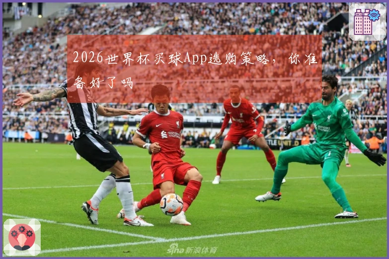 2026世界杯买球App选购策略，你准备好了吗