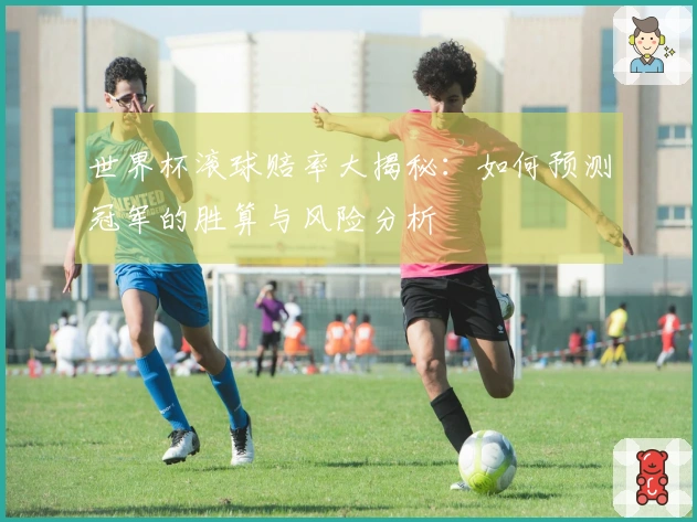 世界杯滚球赔率大揭秘：如何预测冠军的胜算与风险分析