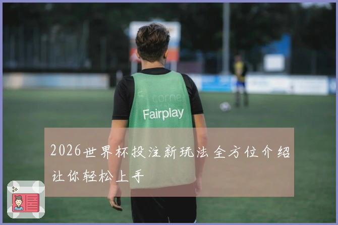 2026世界杯投注新玩法全方位介绍让你轻松上手