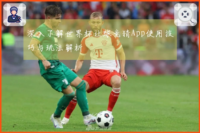 深入了解世界杯让球竞猜App使用技巧与玩法解析
