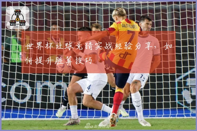 世界杯让球竞猜实战经验分享，如何提升胜算技巧