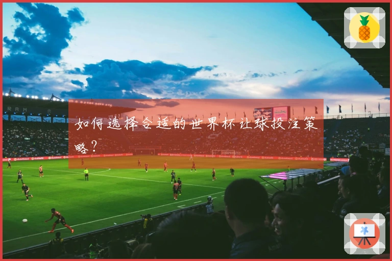 如何选择合适的世界杯让球投注策略？