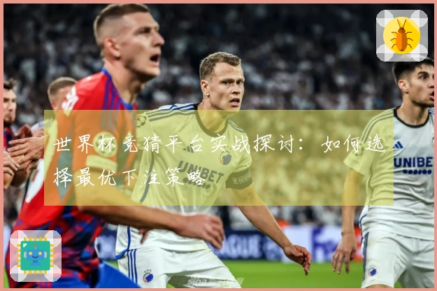 世界杯竞猜平台实战探讨：如何选择最优下注策略