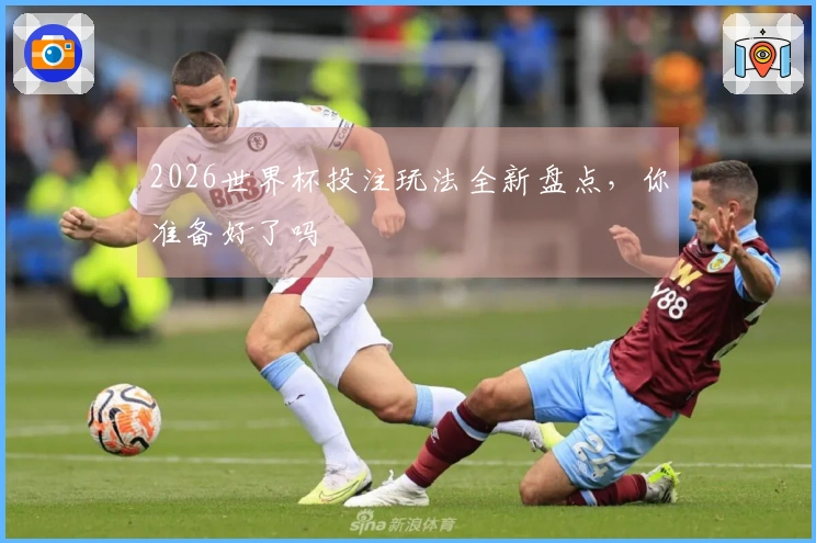 2026世界杯投注玩法全新盘点，你准备好了吗