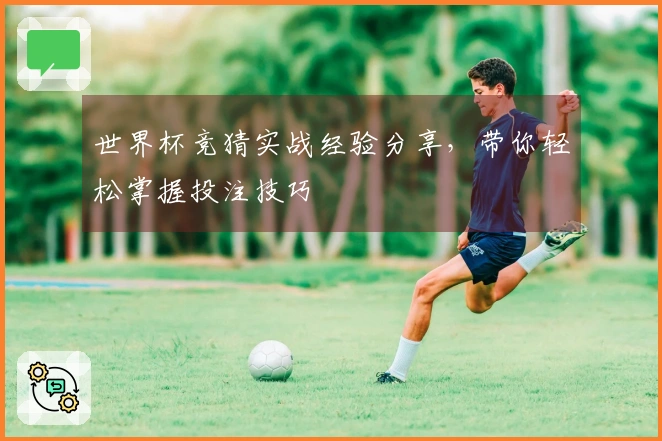 世界杯竞猜实战经验分享，带你轻松掌握投注技巧