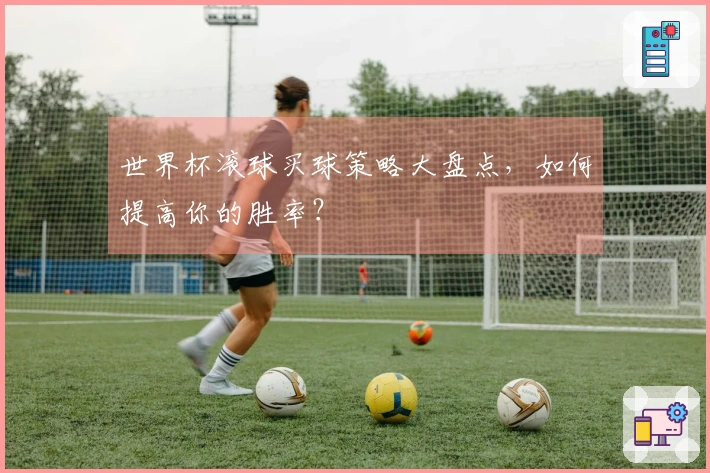 世界杯滚球买球策略大盘点，如何提高你的胜率？