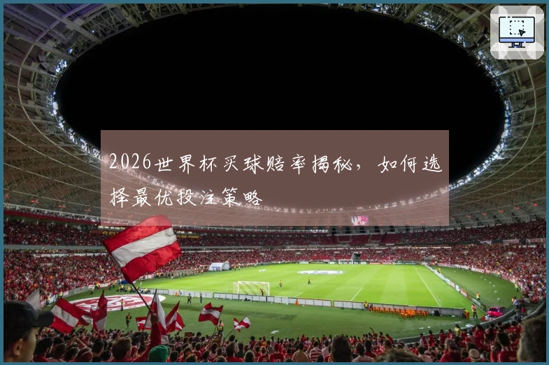 2026世界杯买球赔率揭秘，如何选择最优投注策略