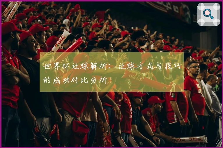 世界杯让球解析：让球方式与技巧的成功对比分析