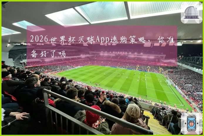 2026世界杯买球App选购策略，你准备好了吗