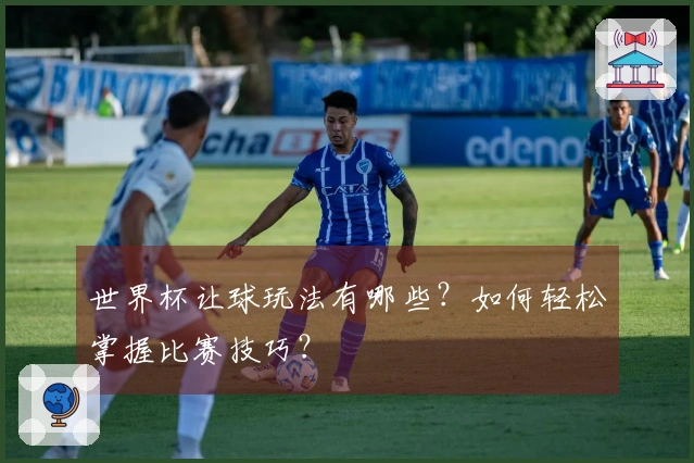 世界杯让球玩法有哪些？如何轻松掌握比赛技巧？