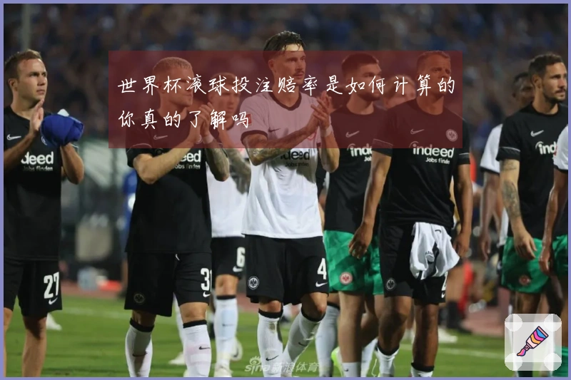 世界杯滚球投注赔率是如何计算的你真的了解吗