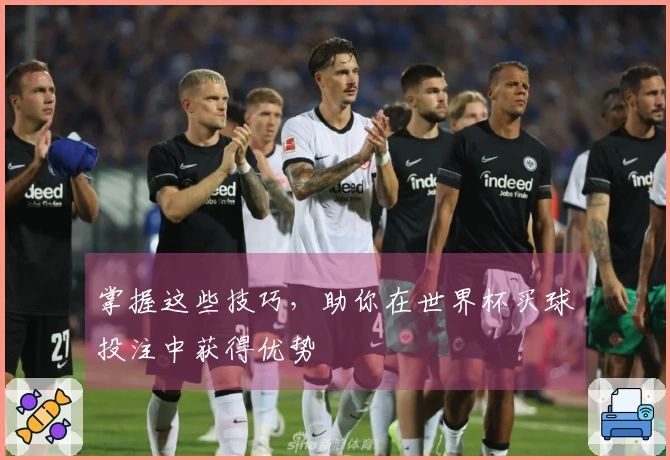 掌握这些技巧，助你在世界杯买球投注中获得优势