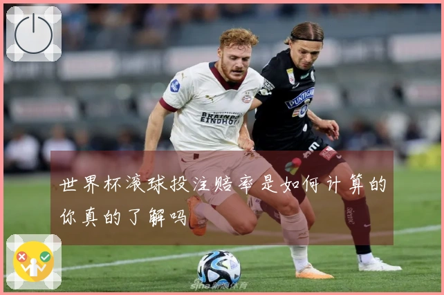 世界杯滚球投注赔率是如何计算的你真的了解吗