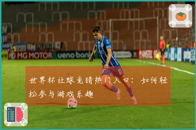 世界杯让球竞猜热门入口：如何轻松参与游戏乐趣