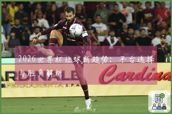 2026世界杯让球新趋势：平台选择与胜负解析