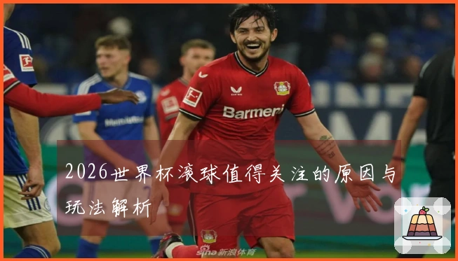 2026世界杯滚球值得关注的原因与玩法解析