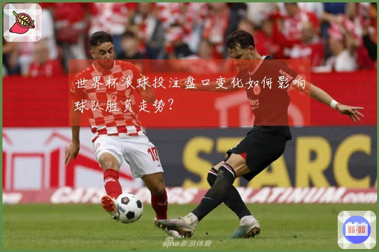 世界杯滚球投注盘口变化如何影响球队胜负走势？