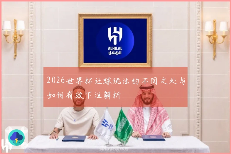 2026世界杯让球玩法的不同之处与如何有效下注解析