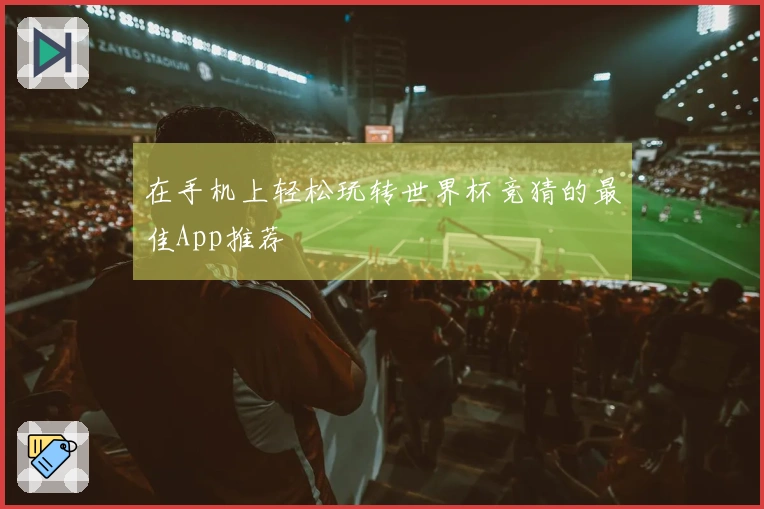 在手机上轻松玩转世界杯竞猜的最佳App推荐