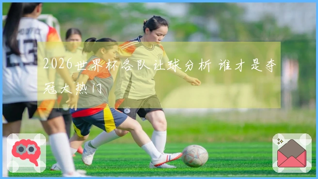 2026世界杯各队让球分析 谁才是夺冠大热门