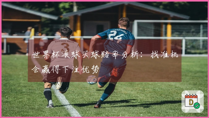 世界杯滚球买球赔率分析：找准机会赢得下注优势