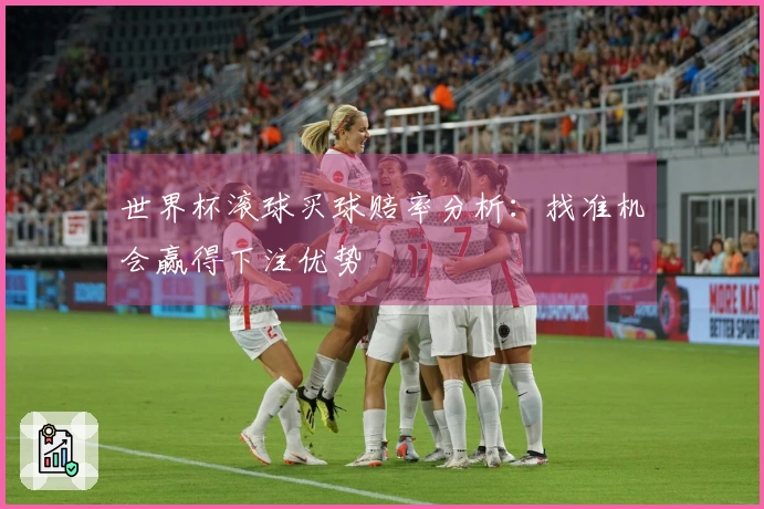 世界杯滚球买球赔率分析：找准机会赢得下注优势